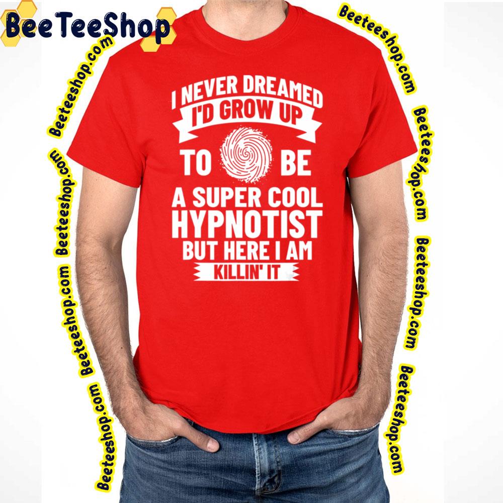 I Never Dream I'd Grow Up To Be A Super Cool Hypnotist But Here I Am Killin' It Trending Unisex T-Shirt I Never Dream I'd Grow Up To Be A Super Cool Hypnotist But Here I Am Killin' It Trending Unisex T-Shirt