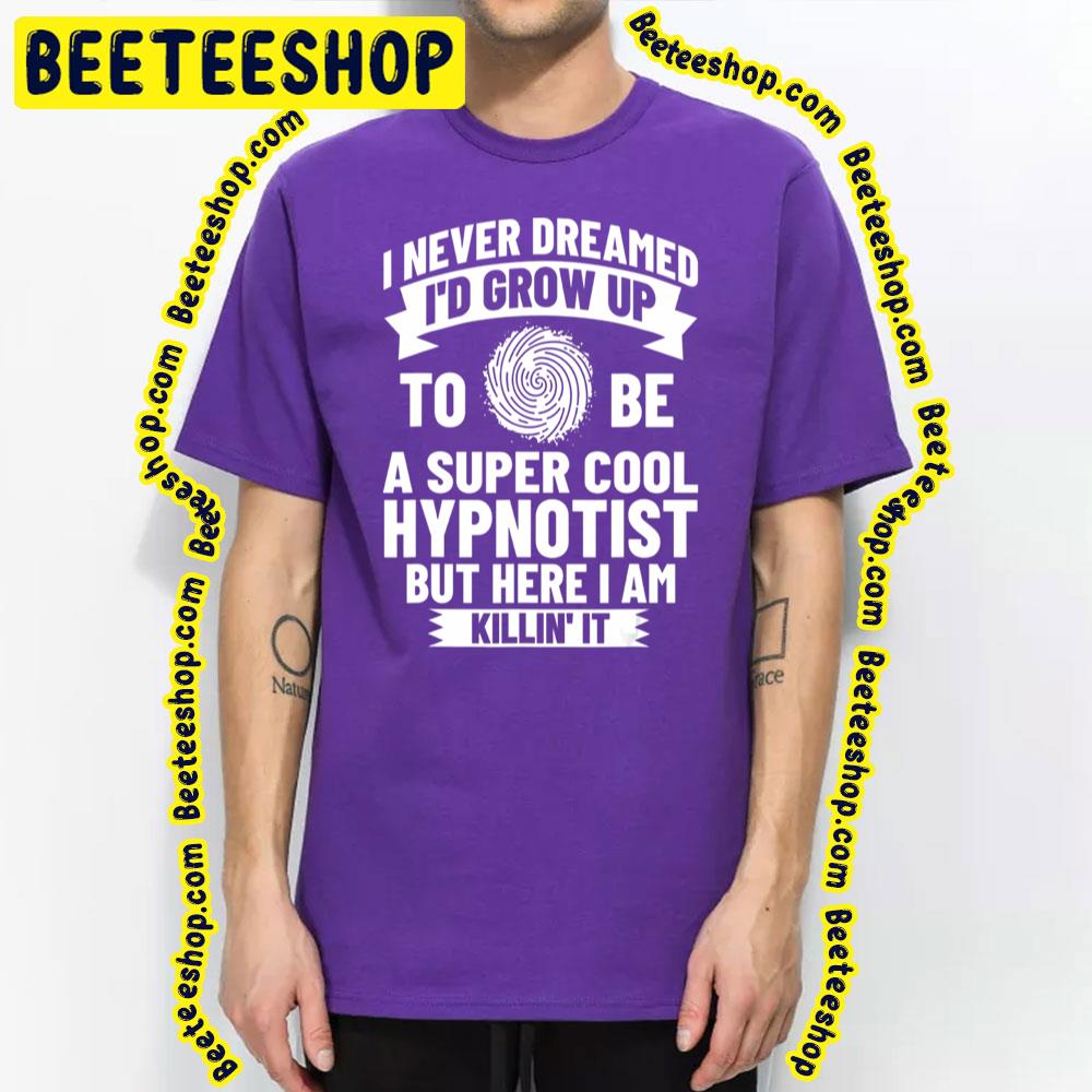I Never Dream I'd Grow Up To Be A Super Cool Hypnotist But Here I Am Killin' It Trending Unisex T-Shirt I Never Dream I'd Grow Up To Be A Super Cool Hypnotist But Here I Am Killin' It Trending Unisex T-Shirt