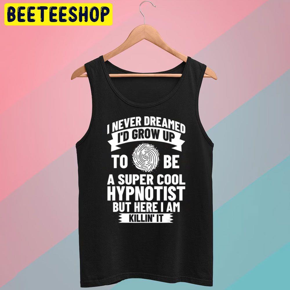 I Never Dream I'd Grow Up To Be A Super Cool Hypnotist But Here I Am Killin' It Trending Unisex T-Shirt I Never Dream I'd Grow Up To Be A Super Cool Hypnotist But Here I Am Killin' It Trending Unisex T-Shirt