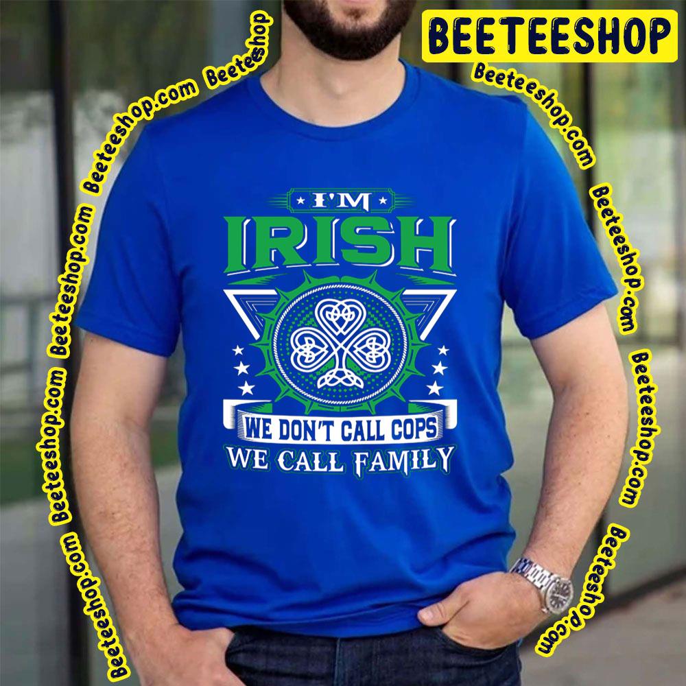 I'm Irish We Don't Call Cops We Call Family Trending Unisex T-Shirt I'm Irish We Don't Call Cops We Call Family Trending Unisex T-Shirt