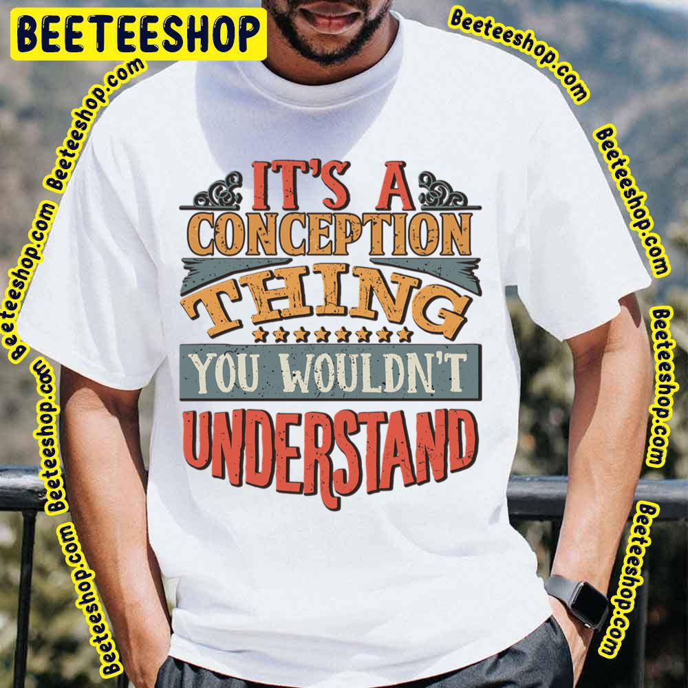 It's A Conception Thing You Wouldn't Understand Trending Unisex T-Shirt It's A Conception Thing You Wouldn't Understand Trending Unisex T-Shirt