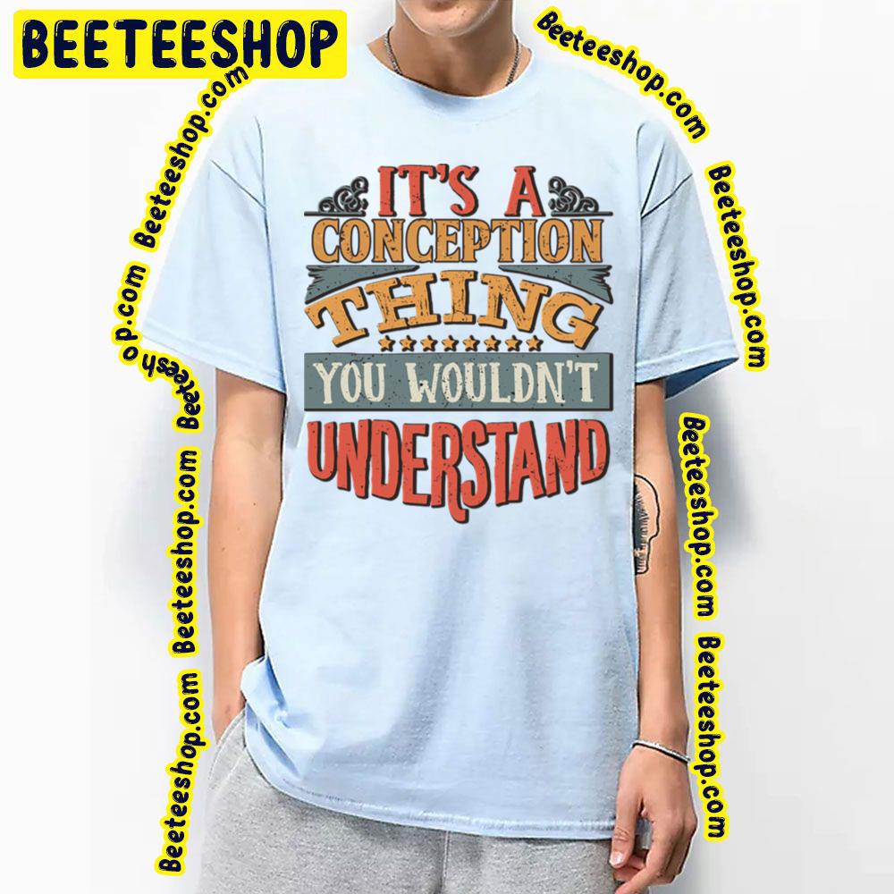 It's A Conception Thing You Wouldn't Understand Trending Unisex T-Shirt It's A Conception Thing You Wouldn't Understand Trending Unisex T-Shirt