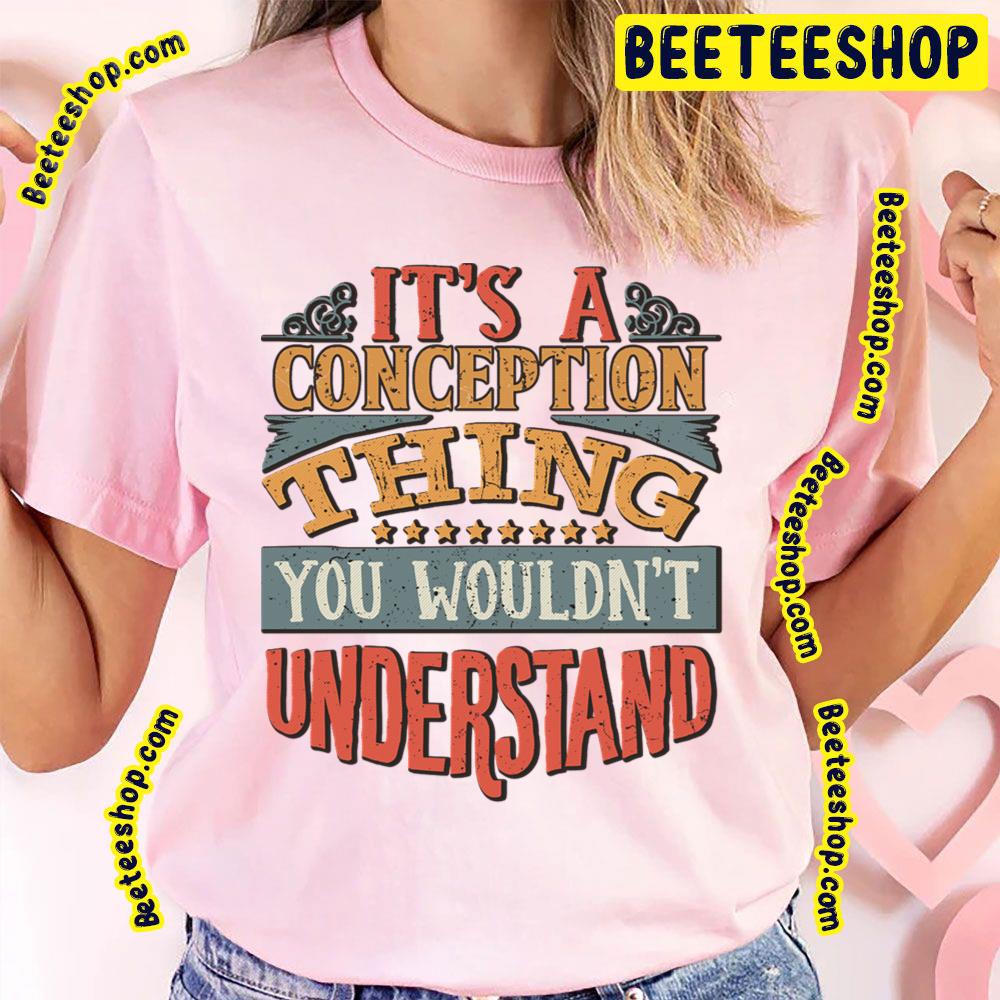 It's A Conception Thing You Wouldn't Understand Trending Unisex T-Shirt It's A Conception Thing You Wouldn't Understand Trending Unisex T-Shirt