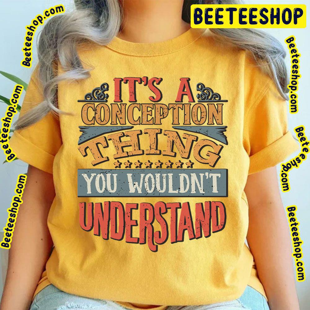 It's A Conception Thing You Wouldn't Understand Trending Unisex T-Shirt It's A Conception Thing You Wouldn't Understand Trending Unisex T-Shirt