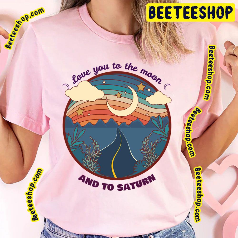 Love You To The Moon And To Saturn Trending Unisex T-Shirt Love You To The Moon And To Saturn Trending Unisex T-Shirt