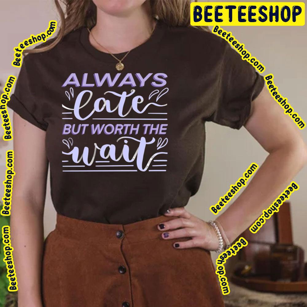 Purple Art Always Late But Worth The Wait Trending Unisex T-Shirt Purple Art Always Late But Worth The Wait Trending Unisex T-Shirt