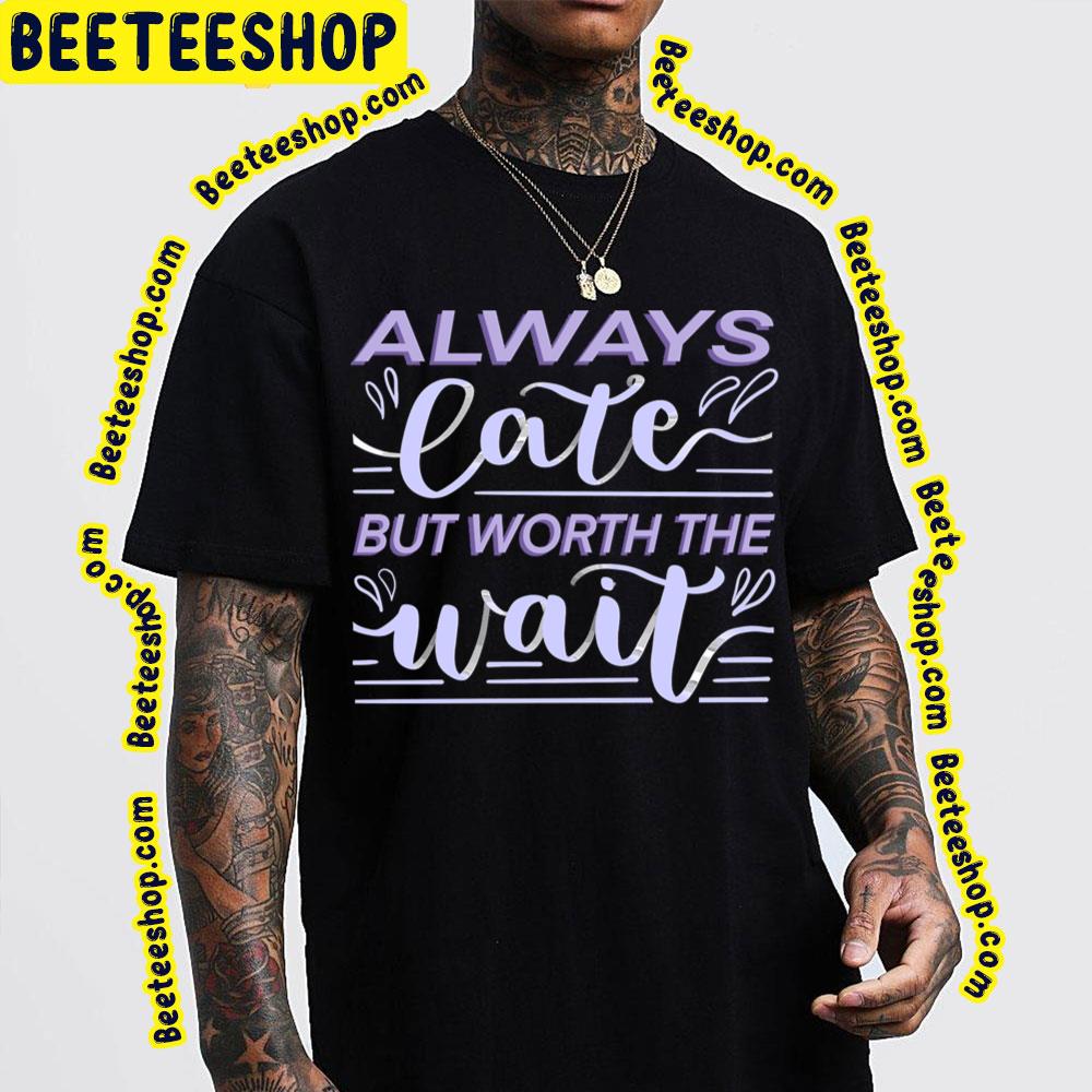 Purple Art Always Late But Worth The Wait Trending Unisex T-Shirt Purple Art Always Late But Worth The Wait Trending Unisex T-Shirt