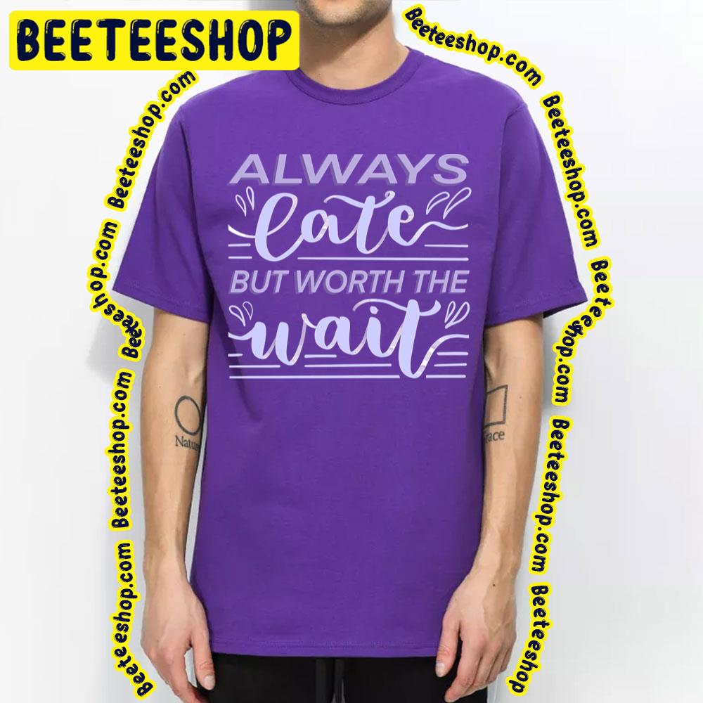 Purple Art Always Late But Worth The Wait Trending Unisex T-Shirt Purple Art Always Late But Worth The Wait Trending Unisex T-Shirt