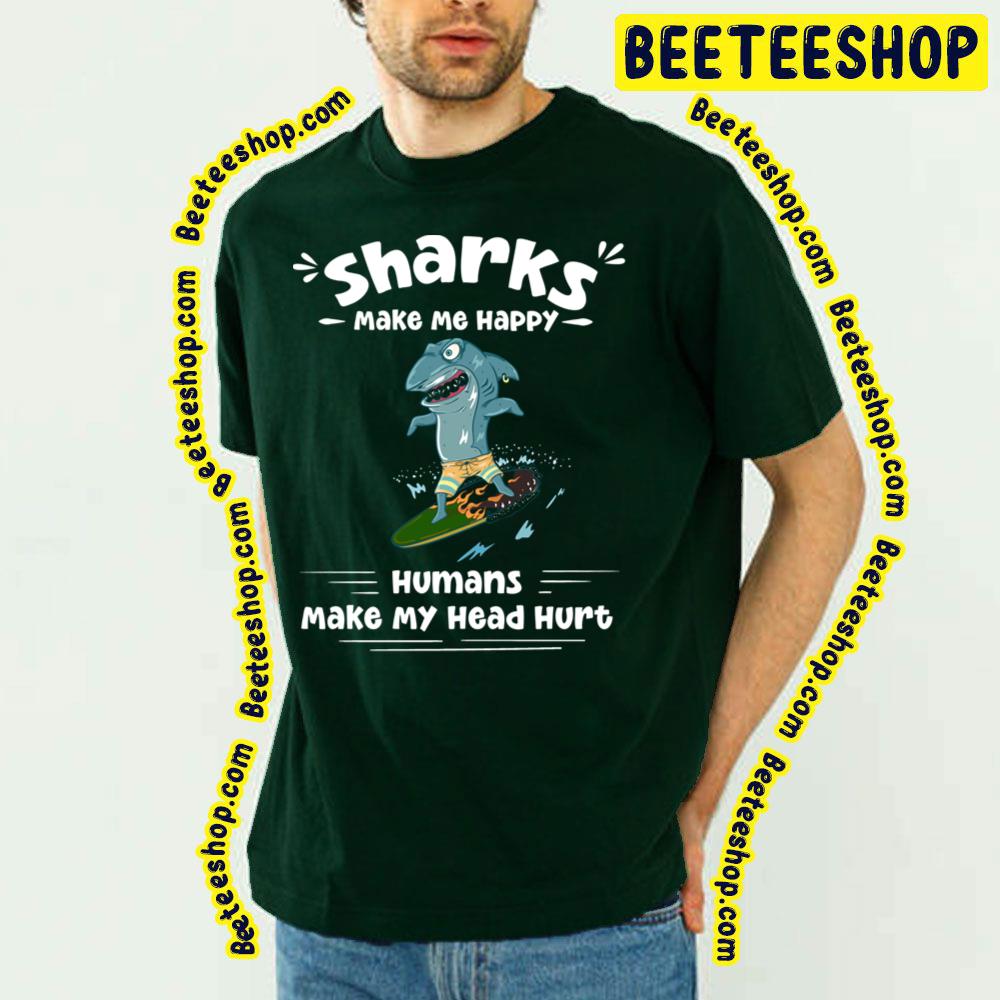 Sharks Make Me Happy Humans Make My Head Hurt Trending Unisex T-Shirt Sharks Make Me Happy Humans Make My Head Hurt Trending Unisex T-Shirt