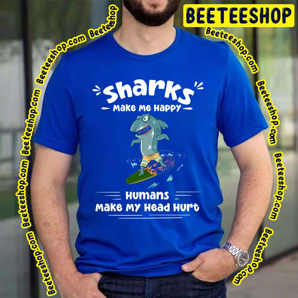 Sharks Make Me Happy Humans Make My Head Hurt Trending Unisex T-Shirt Sharks Make Me Happy Humans Make My Head Hurt Trending Unisex T-Shirt