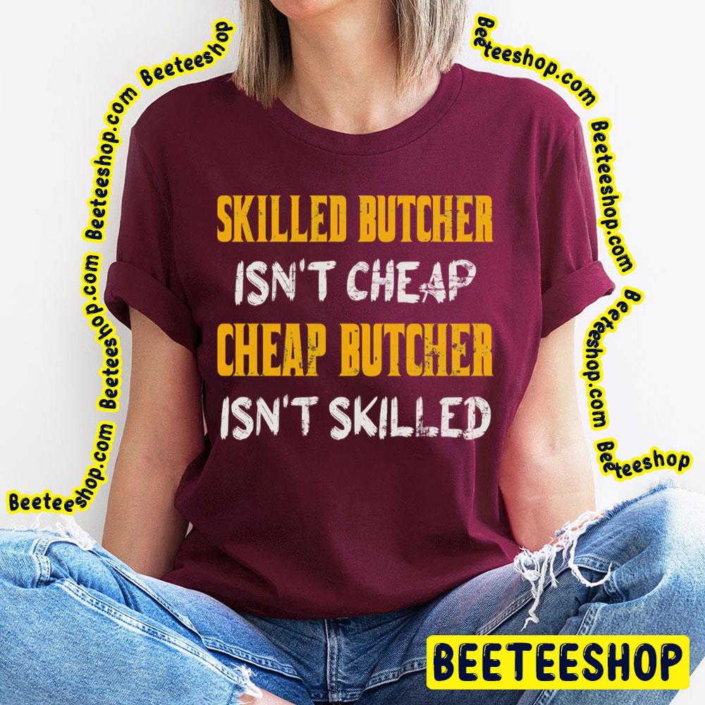 Skilled Butcher Isn't Cheap Cheap Butcher Isn't Skilled Trending Unisex T-Shirt Skilled Butcher Isn't Cheap Cheap Butcher Isn't Skilled Trending Unisex T-Shirt
