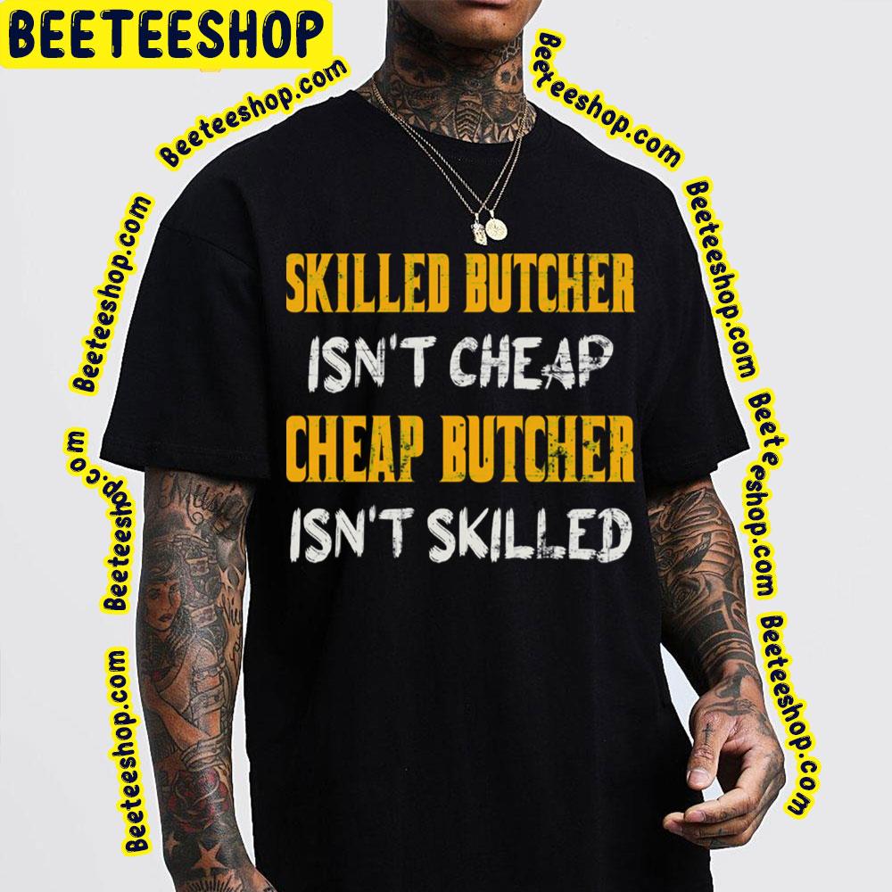 Skilled Butcher Isn't Cheap Cheap Butcher Isn't Skilled Trending Unisex T-Shirt Skilled Butcher Isn't Cheap Cheap Butcher Isn't Skilled Trending Unisex T-Shirt