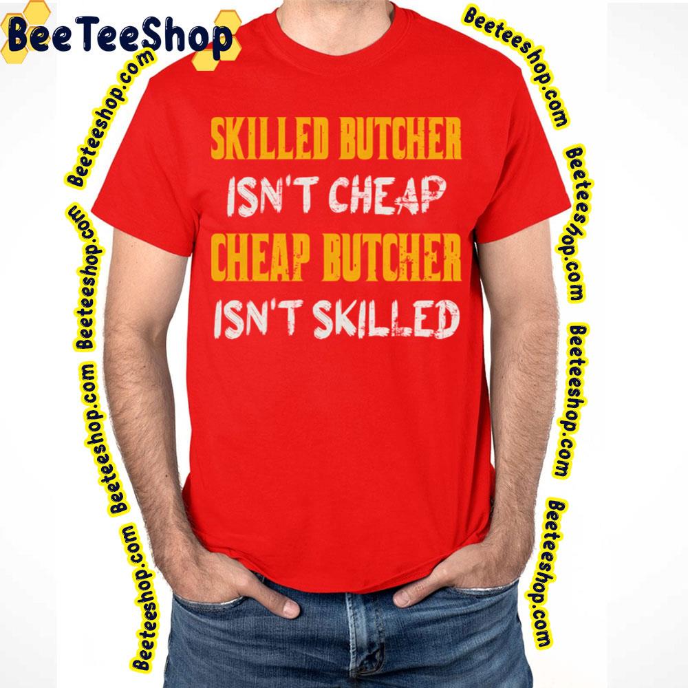 Skilled Butcher Isn't Cheap Cheap Butcher Isn't Skilled Trending Unisex T-Shirt Skilled Butcher Isn't Cheap Cheap Butcher Isn't Skilled Trending Unisex T-Shirt