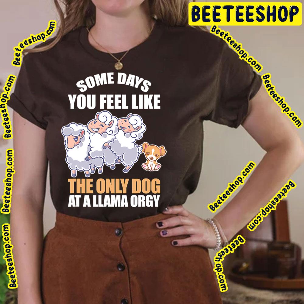 Some Days Feel Like Only Dog At Llama Orgy Trending Unisex T-Shirt Some Days Feel Like Only Dog At Llama Orgy Trending Unisex T-Shirt