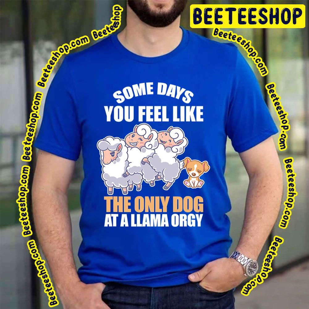 Some Days Feel Like Only Dog At Llama Orgy Trending Unisex T-Shirt Some Days Feel Like Only Dog At Llama Orgy Trending Unisex T-Shirt