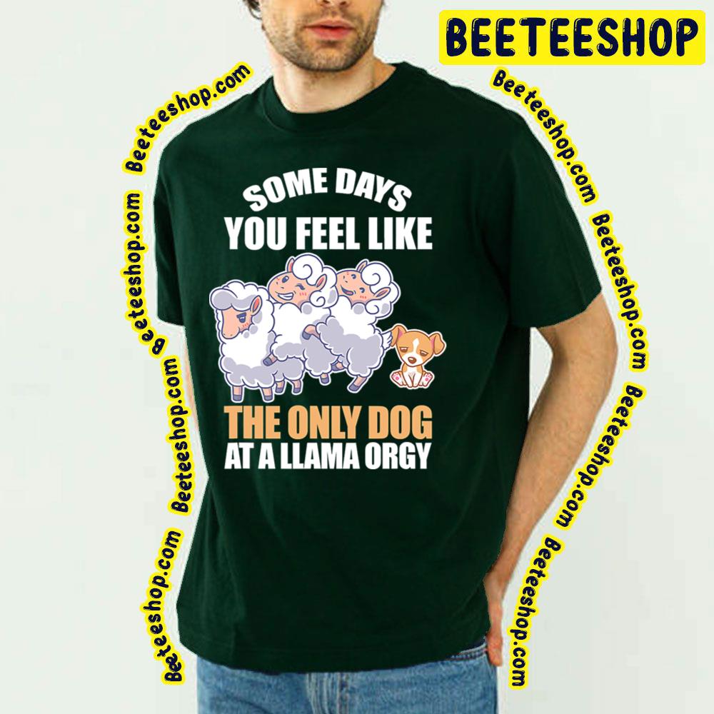 Some Days Feel Like Only Dog At Llama Orgy Trending Unisex T-Shirt Some Days Feel Like Only Dog At Llama Orgy Trending Unisex T-Shirt