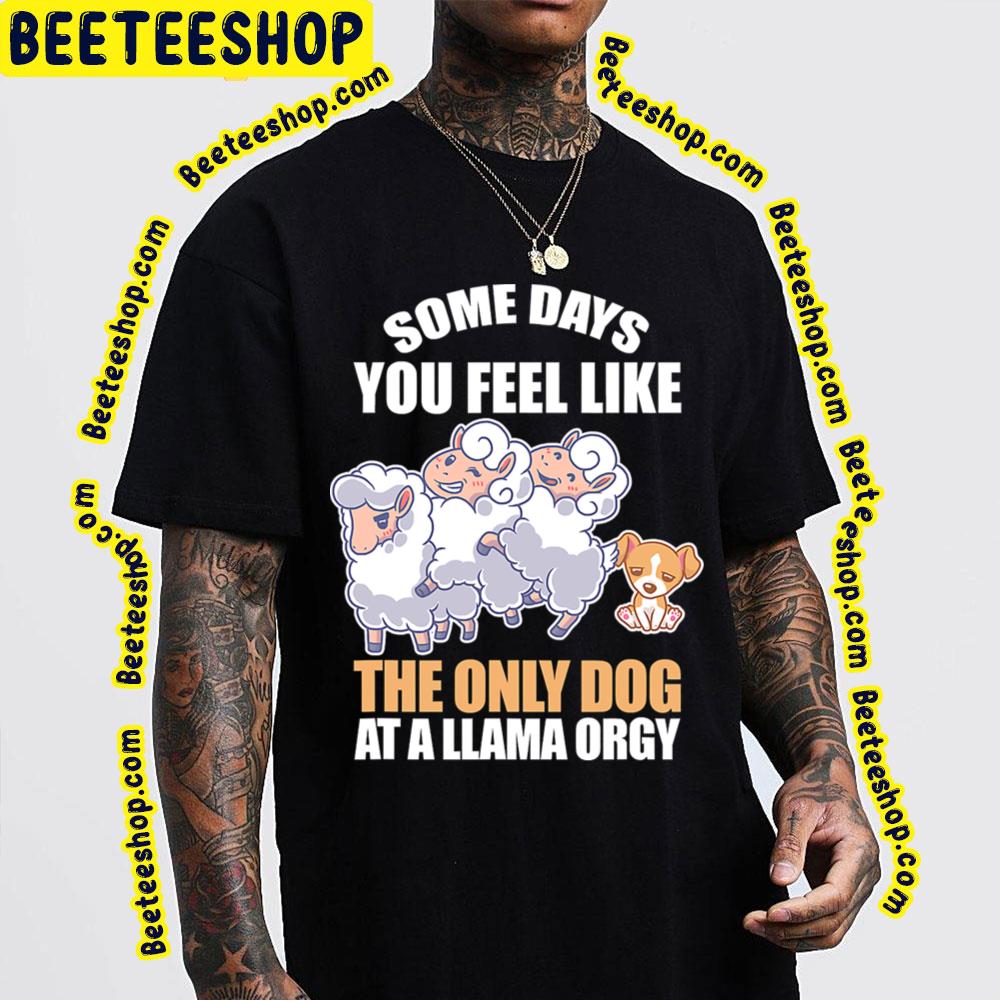Some Days Feel Like Only Dog At Llama Orgy Trending Unisex T-Shirt Some Days Feel Like Only Dog At Llama Orgy Trending Unisex T-Shirt