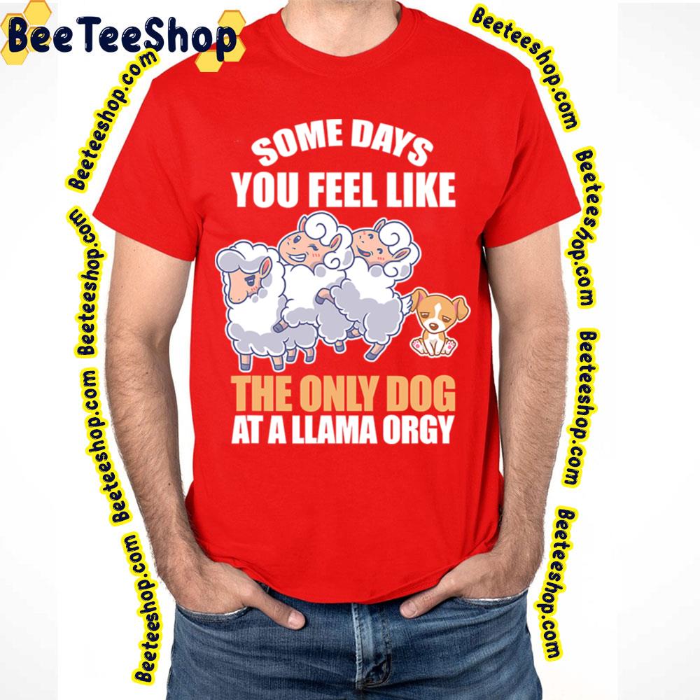 Some Days Feel Like Only Dog At Llama Orgy Trending Unisex T-Shirt Some Days Feel Like Only Dog At Llama Orgy Trending Unisex T-Shirt