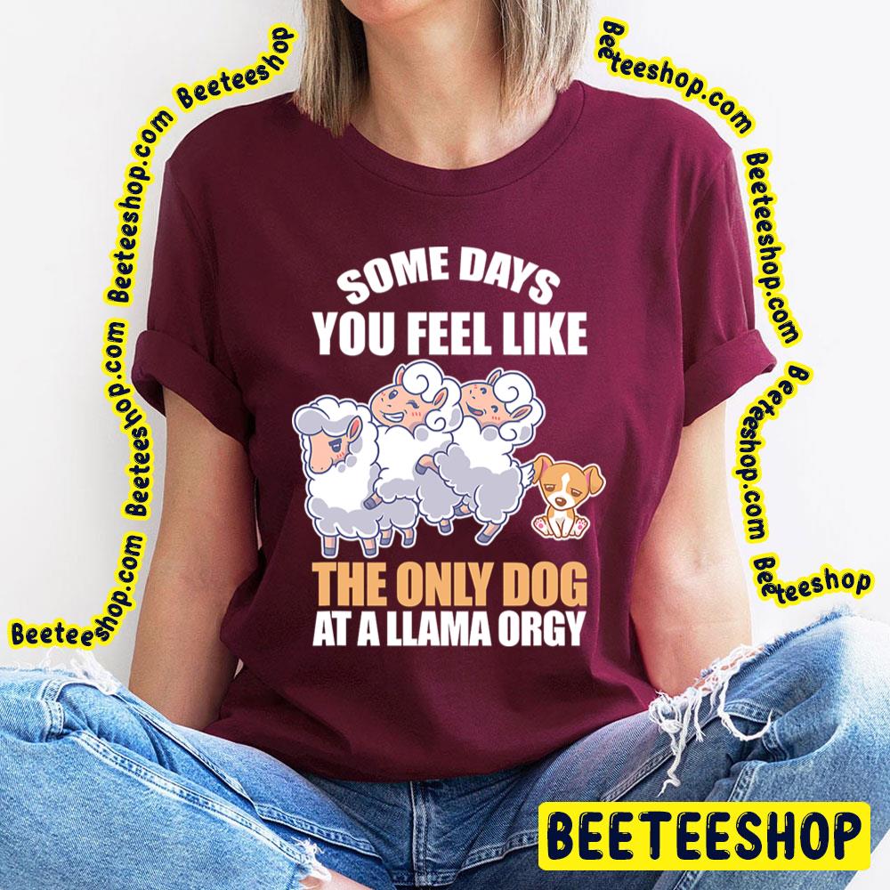 Some Days Feel Like Only Dog At Llama Orgy Trending Unisex T-Shirt Some Days Feel Like Only Dog At Llama Orgy Trending Unisex T-Shirt
