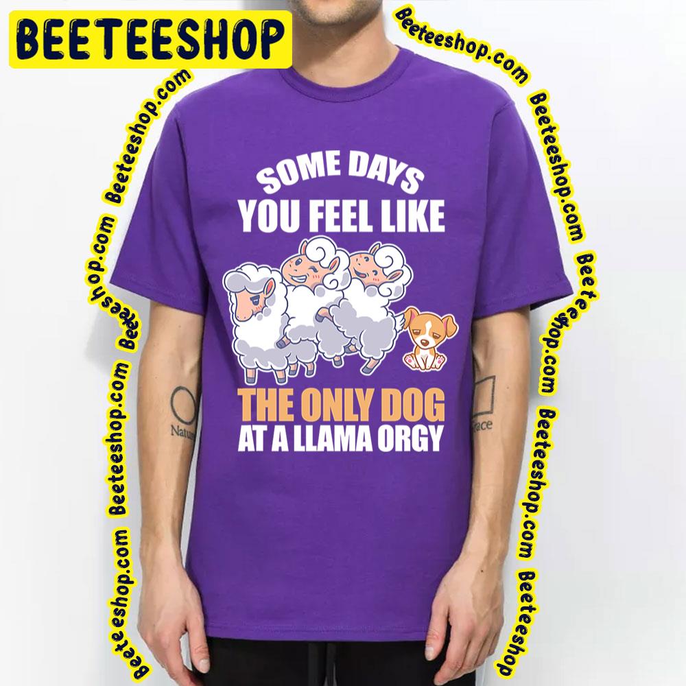 Some Days Feel Like Only Dog At Llama Orgy Trending Unisex T-Shirt Some Days Feel Like Only Dog At Llama Orgy Trending Unisex T-Shirt