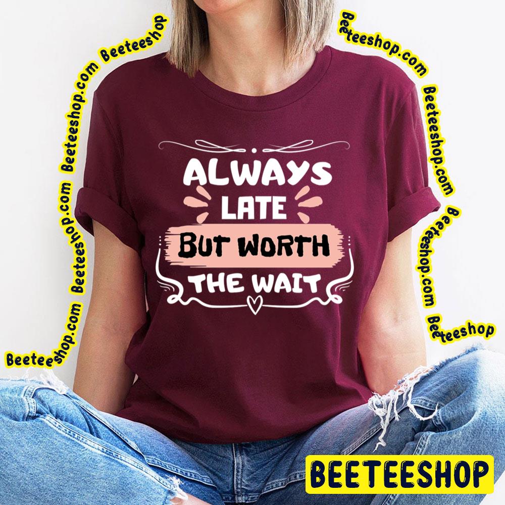 Sweet Always Late But Worth The Wait Trending Unisex T-Shirt Sweet Always Late But Worth The Wait Trending Unisex T-Shirt