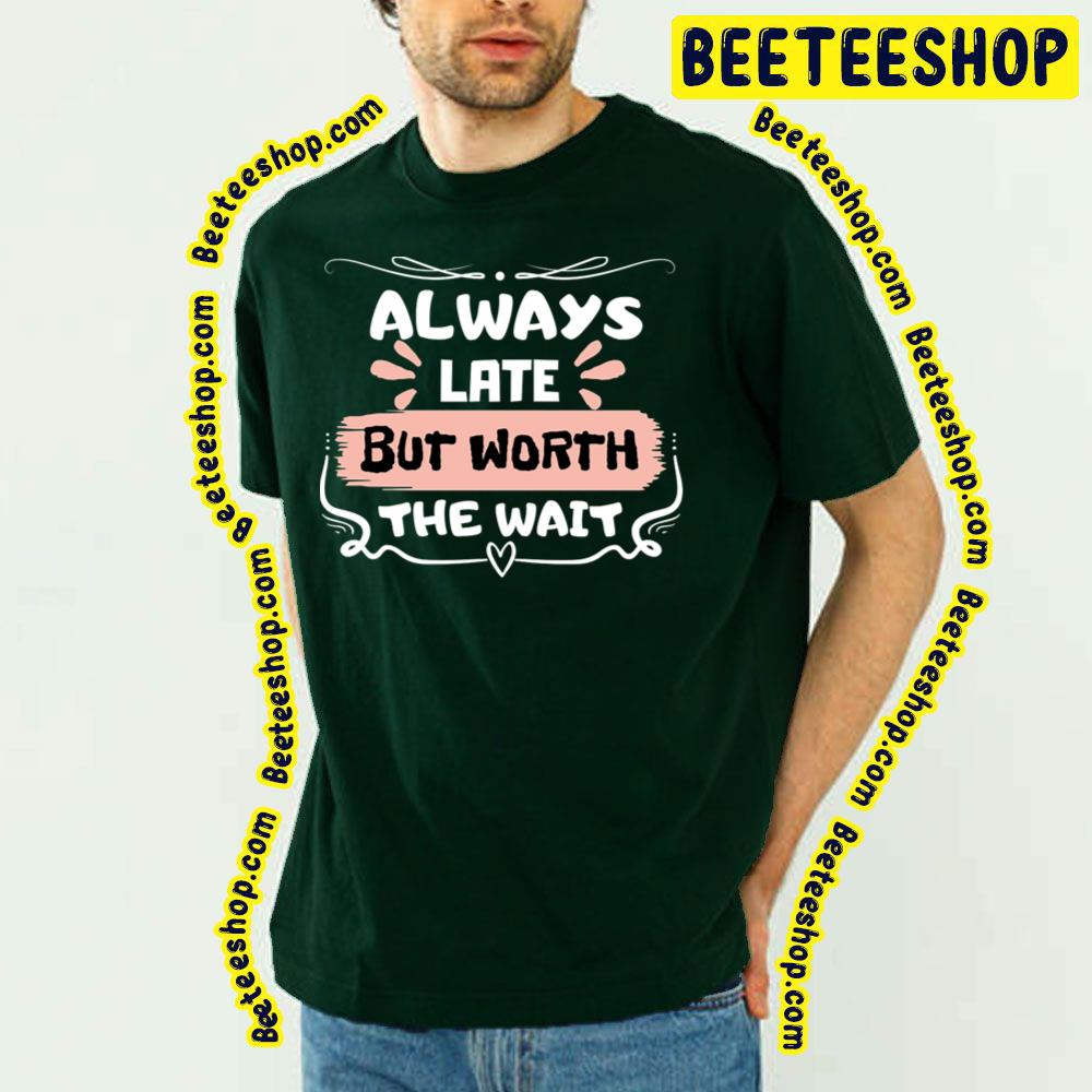 Sweet Always Late But Worth The Wait Trending Unisex T-Shirt Sweet Always Late But Worth The Wait Trending Unisex T-Shirt