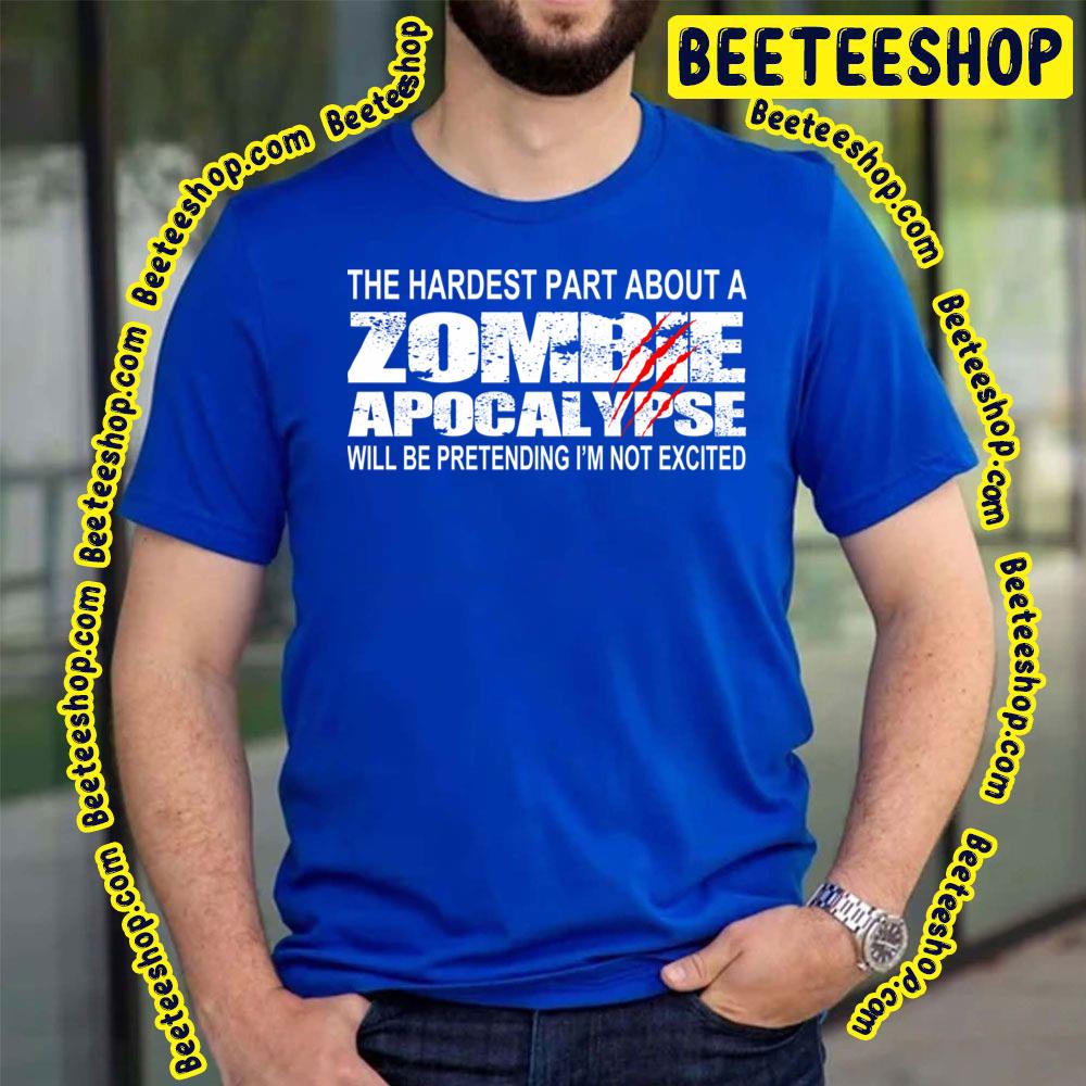 The Hardest Part About A Zombie Apocalypse Will Be Pretending I'm Not Excited Trending Unisex T-Shirt The Hardest Part About A Zombie Apocalypse Will Be Pretending I'm Not Excited Trending Unisex T-Shirt