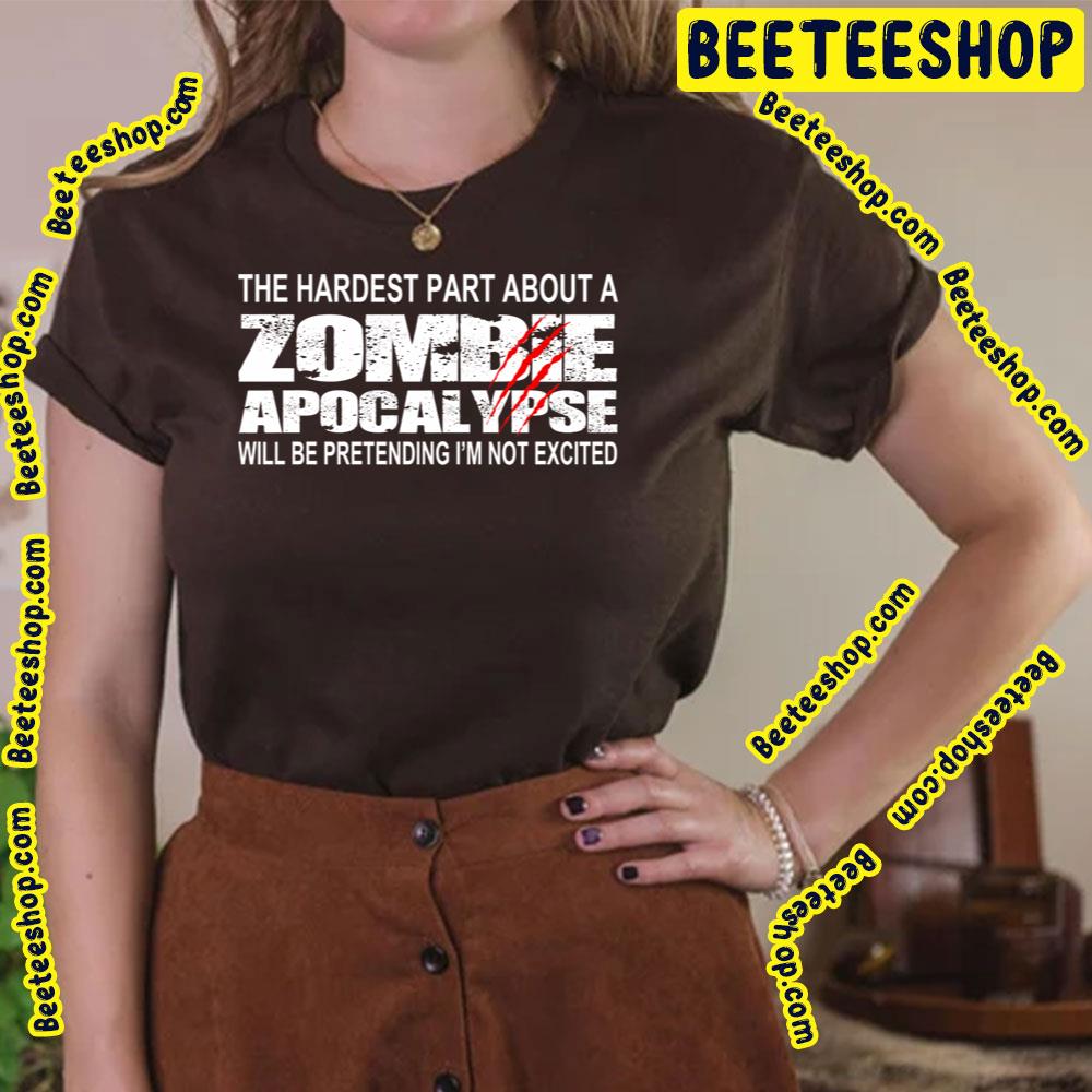 The Hardest Part About A Zombie Apocalypse Will Be Pretending I'm Not Excited Trending Unisex T-Shirt The Hardest Part About A Zombie Apocalypse Will Be Pretending I'm Not Excited Trending Unisex T-Shirt