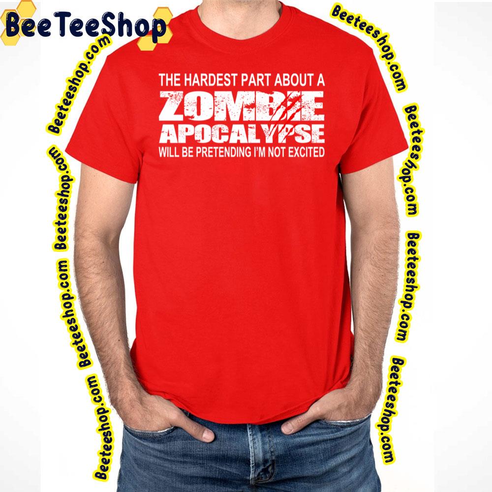 The Hardest Part About A Zombie Apocalypse Will Be Pretending I'm Not Excited Trending Unisex T-Shirt The Hardest Part About A Zombie Apocalypse Will Be Pretending I'm Not Excited Trending Unisex T-Shirt