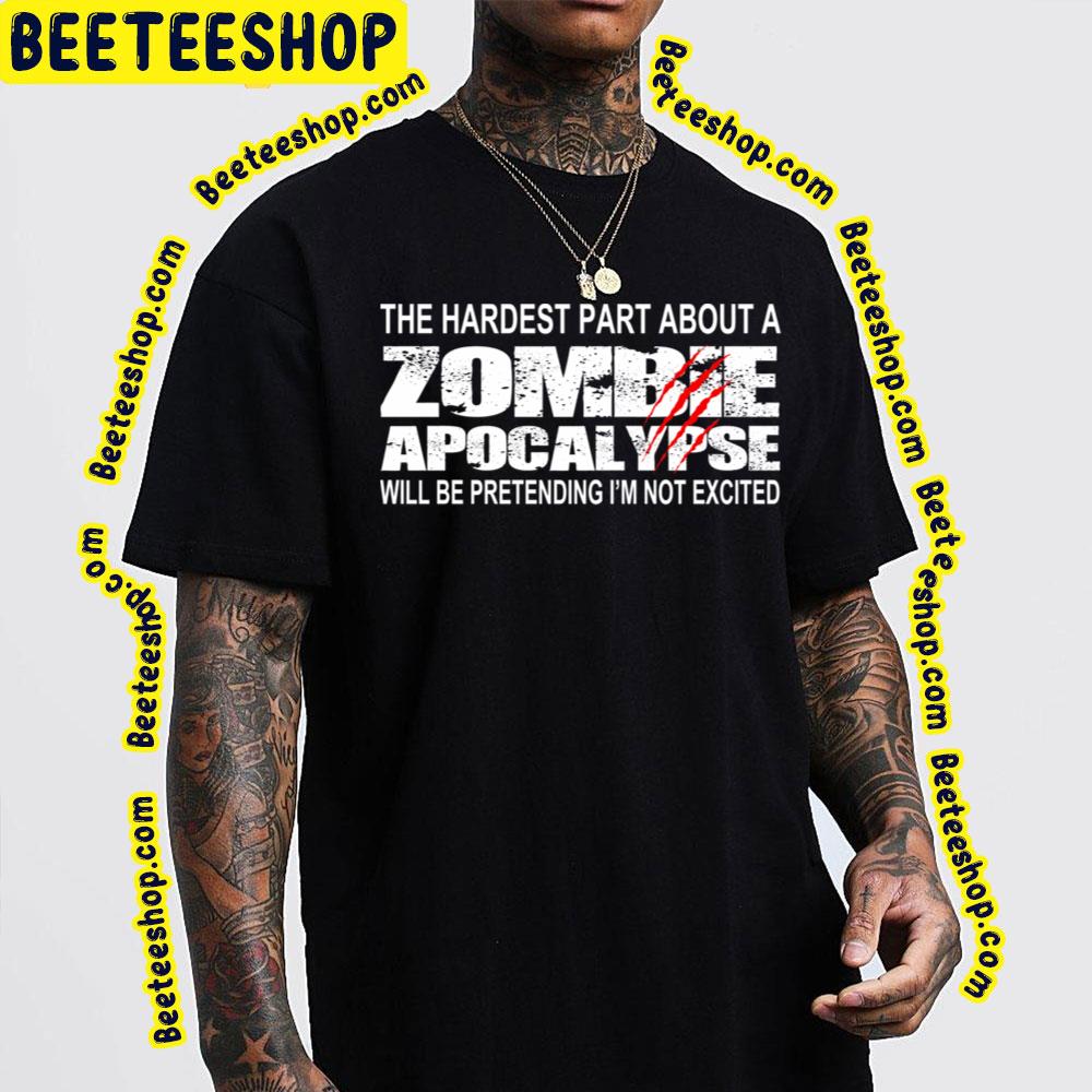 The Hardest Part About A Zombie Apocalypse Will Be Pretending I'm Not Excited Trending Unisex T-Shirt The Hardest Part About A Zombie Apocalypse Will Be Pretending I'm Not Excited Trending Unisex T-Shirt