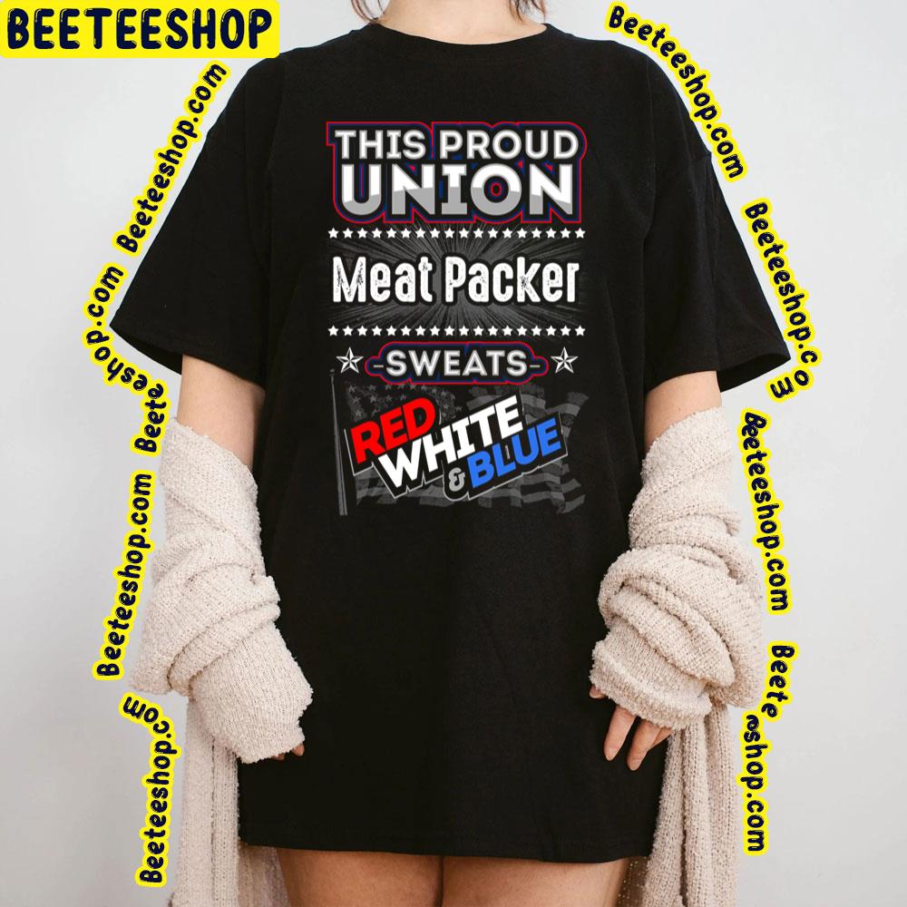 This Proud Union Meat Packer Sweats Red White & Blue Trending Unisex T-Shirt This Proud Union Meat Packer Sweats Red White & Blue Trending Unisex T-Shirt