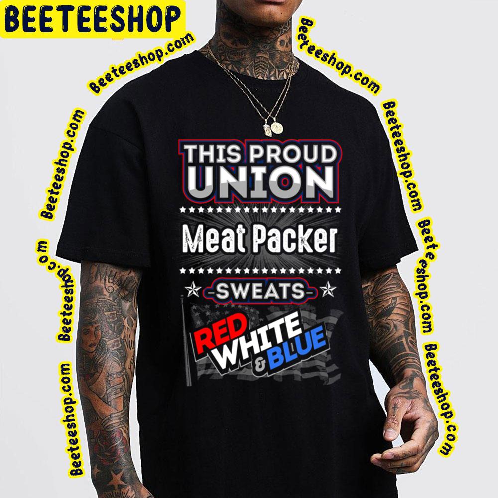 This Proud Union Meat Packer Sweats Red White & Blue Trending Unisex T-Shirt This Proud Union Meat Packer Sweats Red White & Blue Trending Unisex T-Shirt