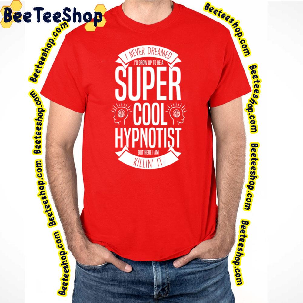 Vintage I Never Dream I'd Grow Up To Be A Super Cool Hypnotist But Here I Am Killin' It Trending Unisex T-Shirt Vintage I Never Dream I'd Grow Up To Be A Super Cool Hypnotist But Here I Am Killin' It Trending Unisex T-Shirt