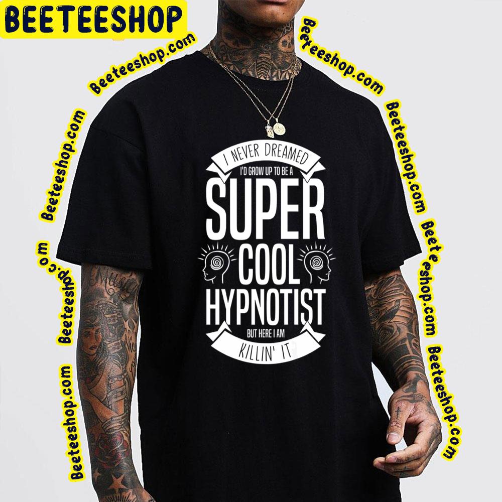 Vintage I Never Dream I'd Grow Up To Be A Super Cool Hypnotist But Here I Am Killin' It Trending Unisex T-Shirt Vintage I Never Dream I'd Grow Up To Be A Super Cool Hypnotist But Here I Am Killin' It Trending Unisex T-Shirt