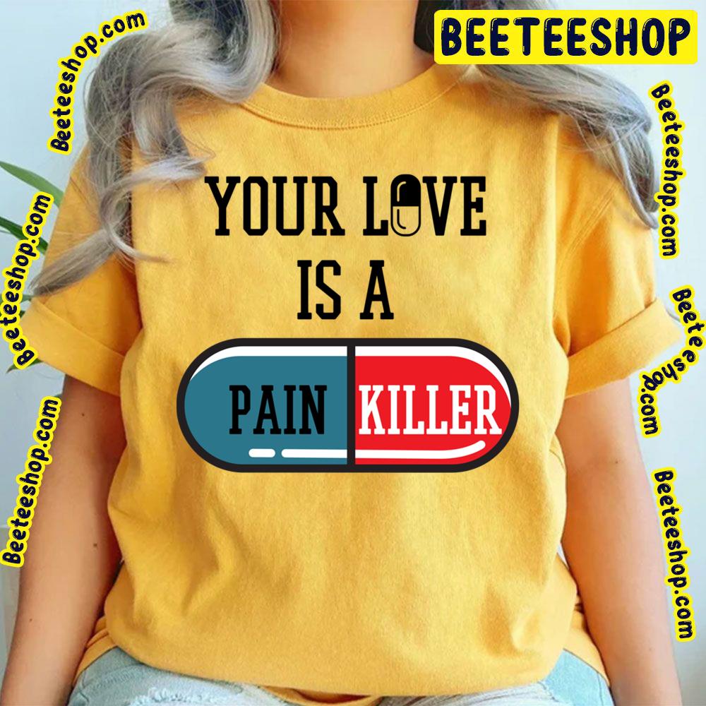 Your Love Is A Painkiller Trending Unisex T-Shirt Your Love Is A Painkiller Trending Unisex T-Shirt