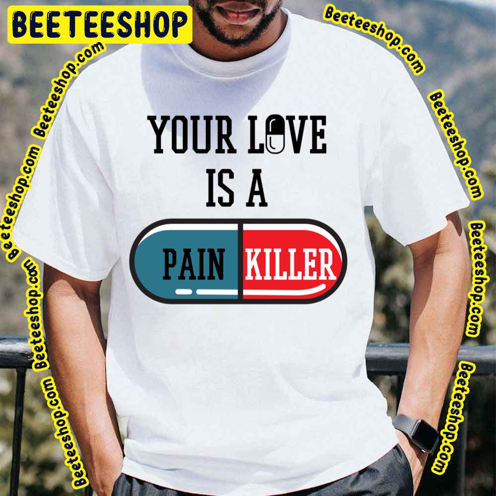 Your Love Is A Painkiller Trending Unisex T-Shirt Your Love Is A Painkiller Trending Unisex T-Shirt