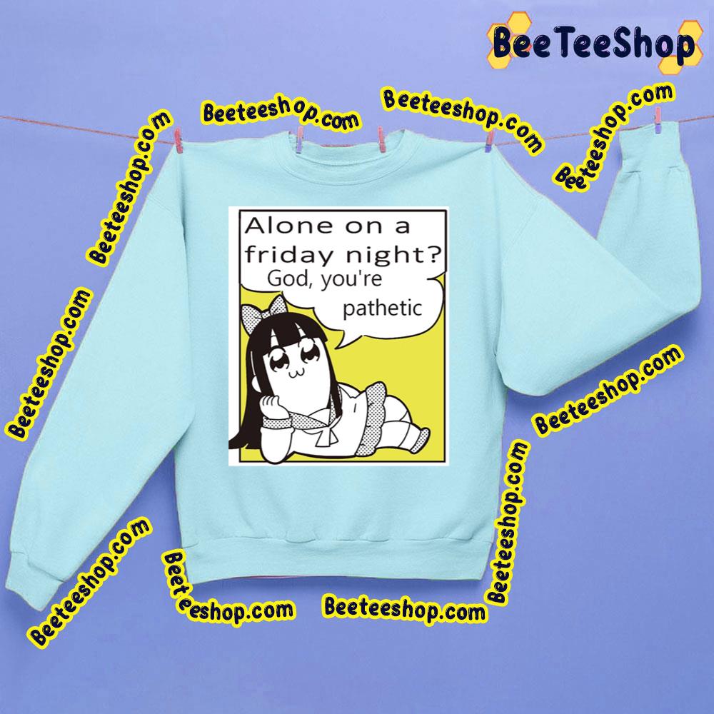 Alone On A Friday God You're Pathetic Pipimi Pop Team Epic Trending Unisex Sweatshirt Alone On A Friday God You're Pathetic Pipimi Pop Team Epic Trending Unisex Sweatshirt