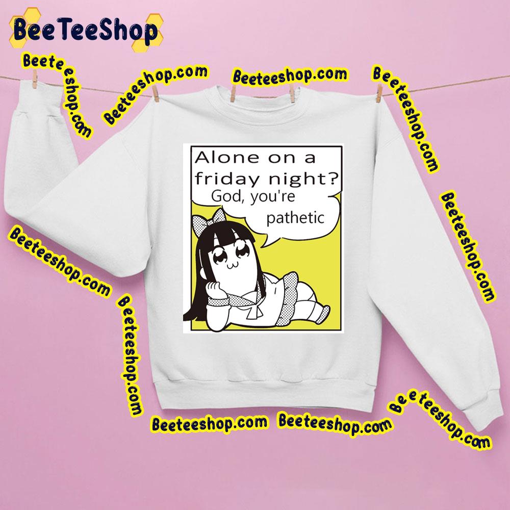 Alone On A Friday God You're Pathetic Pipimi Pop Team Epic Trending Unisex Sweatshirt Alone On A Friday God You're Pathetic Pipimi Pop Team Epic Trending Unisex Sweatshirt