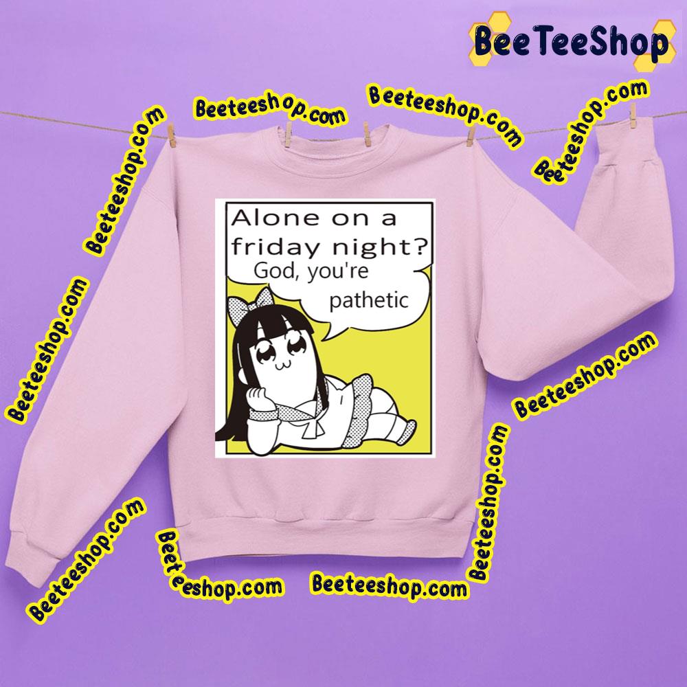 Alone On A Friday God You're Pathetic Pipimi Pop Team Epic Trending Unisex Sweatshirt Alone On A Friday God You're Pathetic Pipimi Pop Team Epic Trending Unisex Sweatshirt