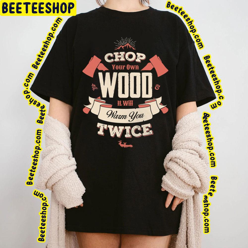 Chop Your Own Wood It Will Warm You Twice Trending Unisex T-Shirt Chop Your Own Wood It Will Warm You Twice Trending Unisex T-Shirt