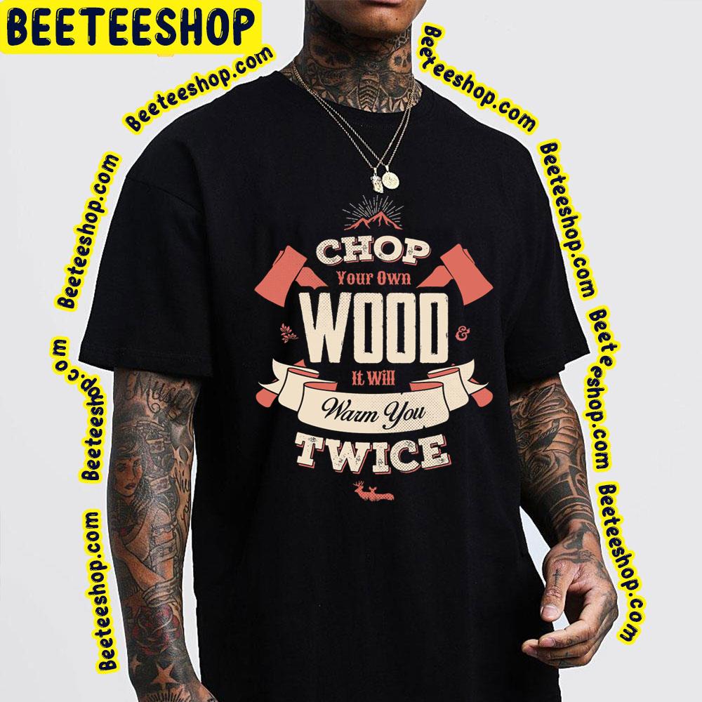 Chop Your Own Wood It Will Warm You Twice Trending Unisex T-Shirt Chop Your Own Wood It Will Warm You Twice Trending Unisex T-Shirt