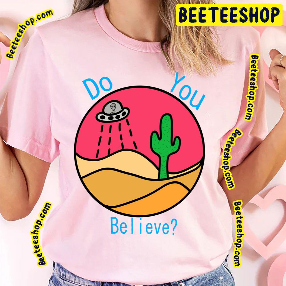 Do You Believe Desert Alien Trending Unisex T-Shirt Do You Believe Desert Alien Trending Unisex T-Shirt