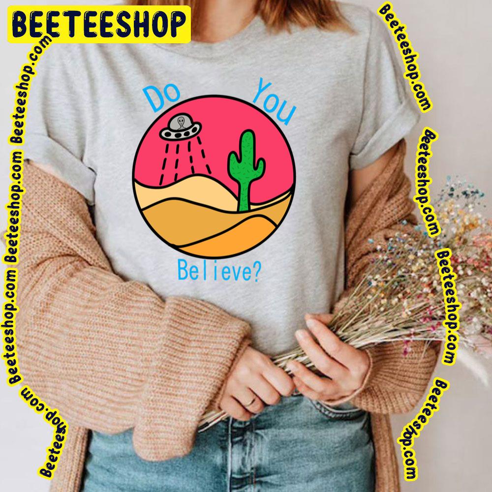 Do You Believe Desert Alien Trending Unisex T-Shirt Do You Believe Desert Alien Trending Unisex T-Shirt