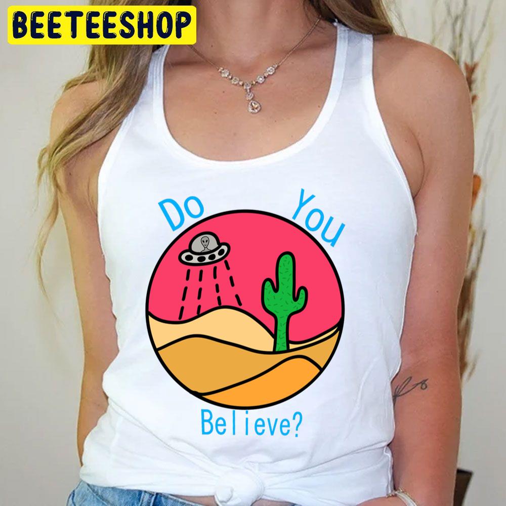 Do You Believe Desert Alien Trending Unisex T-Shirt Do You Believe Desert Alien Trending Unisex T-Shirt