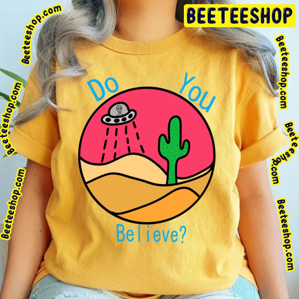 Do You Believe Desert Alien Trending Unisex T-Shirt Do You Believe Desert Alien Trending Unisex T-Shirt
