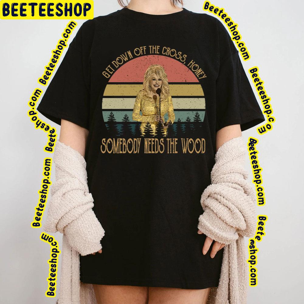 Dolly Get Down Off The Cross Honey Somnebody Needs The Wood Trending Unisex T-Shirt Dolly Get Down Off The Cross Honey Somnebody Needs The Wood Trending Unisex T-Shirt