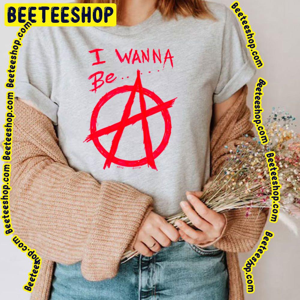 I Wanna Be Anarchy Art Trending Unisex T-Shirt I Wanna Be Anarchy Art Trending Unisex T-Shirt