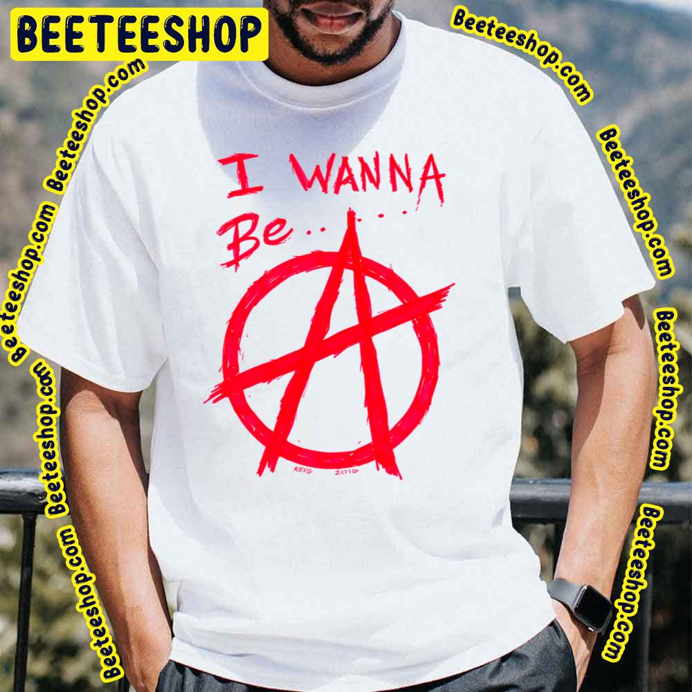 I Wanna Be Anarchy Art Trending Unisex T-Shirt I Wanna Be Anarchy Art Trending Unisex T-Shirt