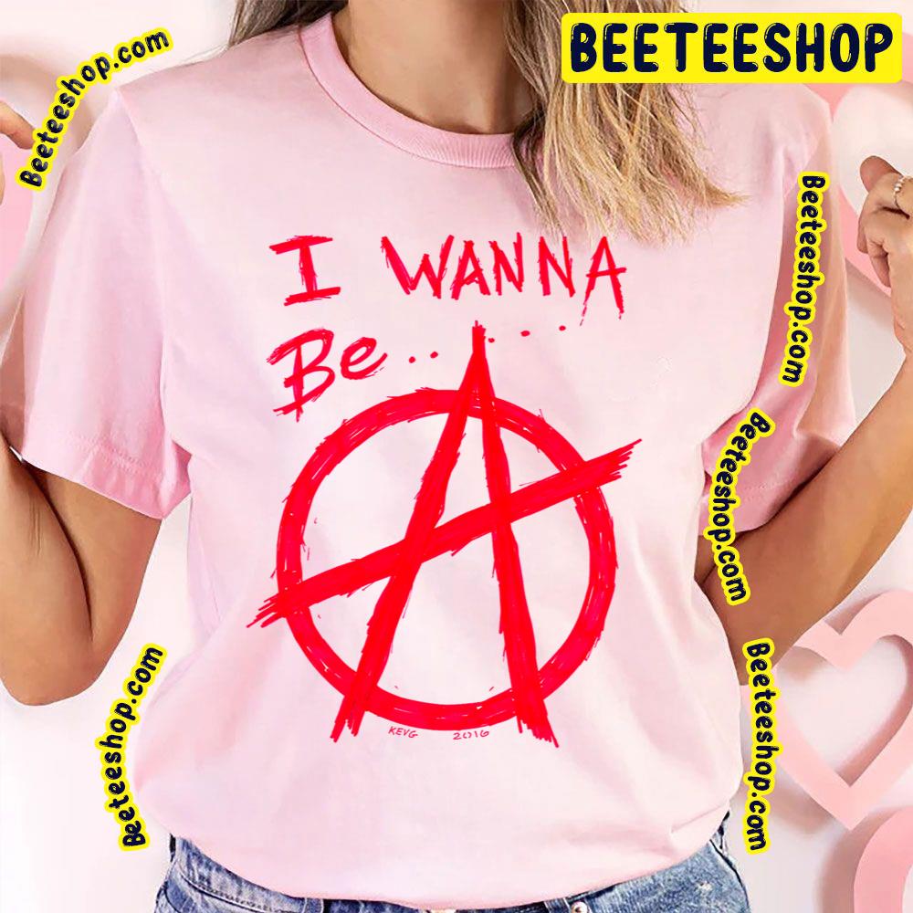 I Wanna Be Anarchy Art Trending Unisex T-Shirt I Wanna Be Anarchy Art Trending Unisex T-Shirt