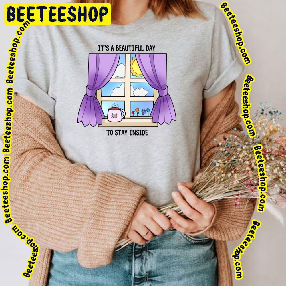 It's A Beautyful Day To Saty Inside Trending Unisex T-Shirt It's A Beautyful Day To Saty Inside Trending Unisex T-Shirt